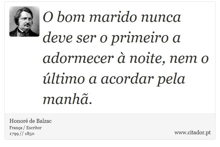 O bom marido nunca deve ser o primeiro a adormecer à noite, nem o último a acordar pela manhã. - Honoré de Balzac - Frases