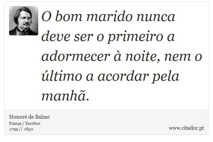 O bom marido nunca deve ser o primeiro a adormecer  noite, nem o ltimo a acordar pela manh. - Honor de Balzac - Frases