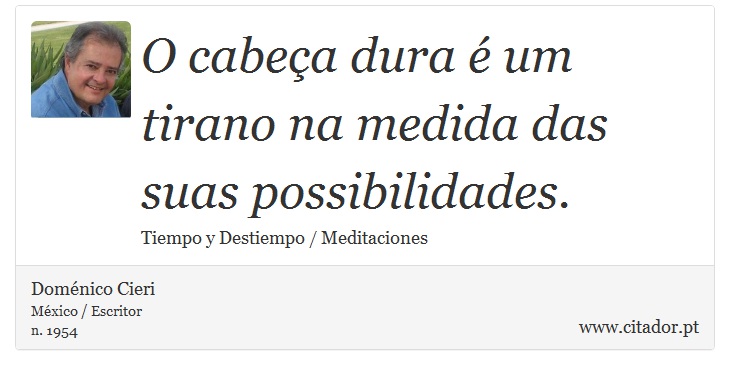 O cabeça dura é um tirano na medida das suas possibilidades. - Doménico Cieri - Frases