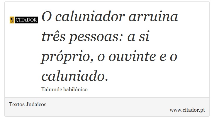 O caluniador arruina três pessoas: a si próprio, o ouvinte e o caluniado. - Textos Judaicos - Frases