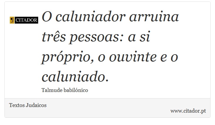 O caluniador arruina trs pessoas: a si prprio, o ouvinte e o caluniado. - Textos Judaicos - Frases