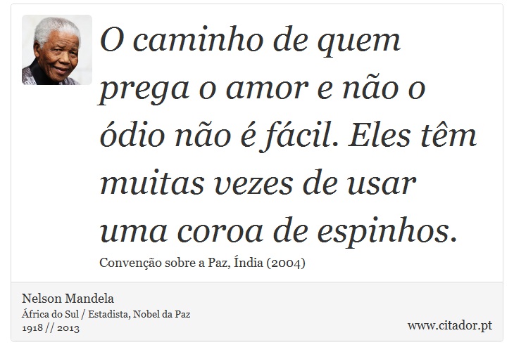 O caminho de quem prega o amor e não o ódio não é fácil. Eles têm muitas vezes de usar uma coroa de espinhos. - Nelson Mandela - Frases