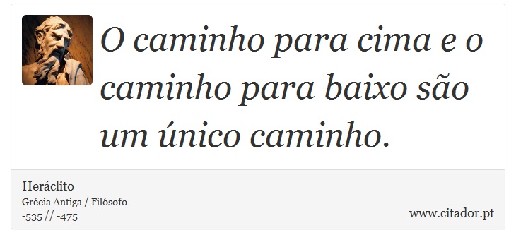 O caminho para cima e o caminho para baixo são um único caminho. - Heráclito - Frases
