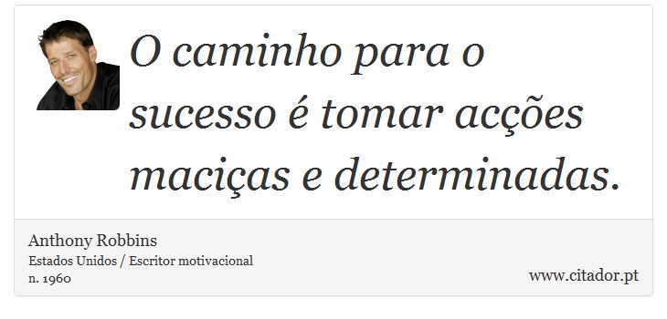 O caminho para o sucesso é tomar acções maciças e determinadas. - Anthony Robbins - Frases