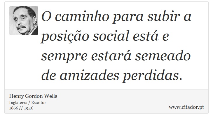O caminho para subir a posição social está e sempre estará semeado de amizades perdidas. - Henry Gordon Wells - Frases