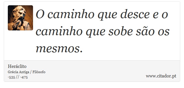 O caminho que desce e o caminho que sobe são os mesmos. - Heráclito - Frases