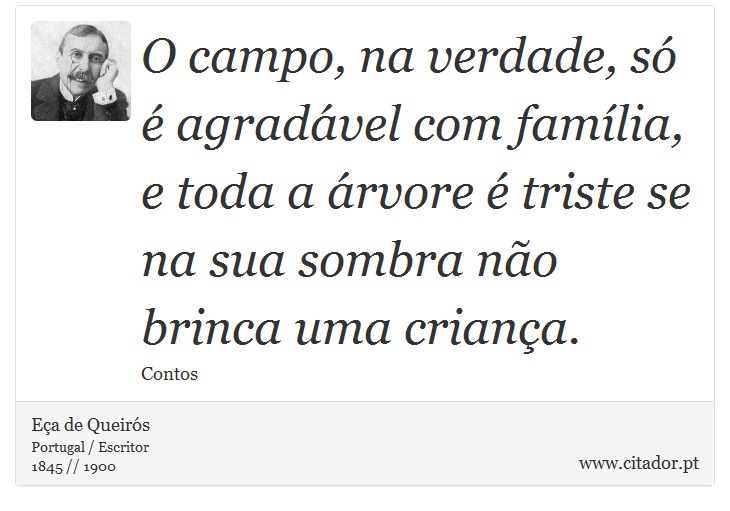 O campo, na verdade, só é agradável com família, e toda a árvore é triste se na sua sombra não brinca uma criança. - Eça de Queirós - Frases