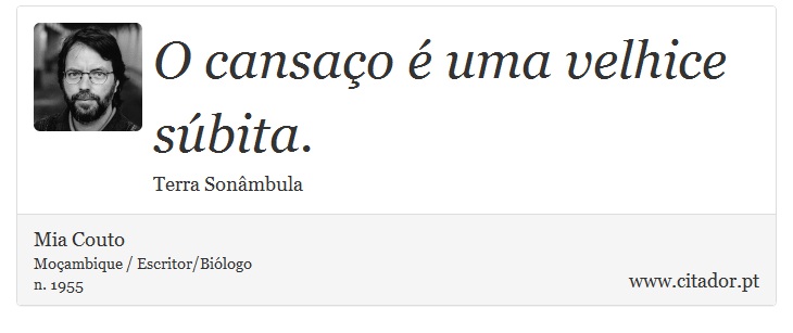 O cansaço é uma velhice súbita. - Mia Couto - Frases