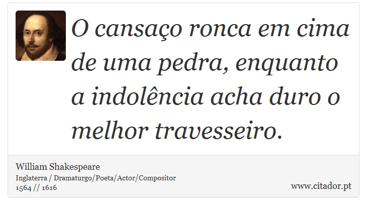 O cansaço ronca em cima de uma pedra, enquanto a indolência acha duro o melhor travesseiro. - William Shakespeare - Frases