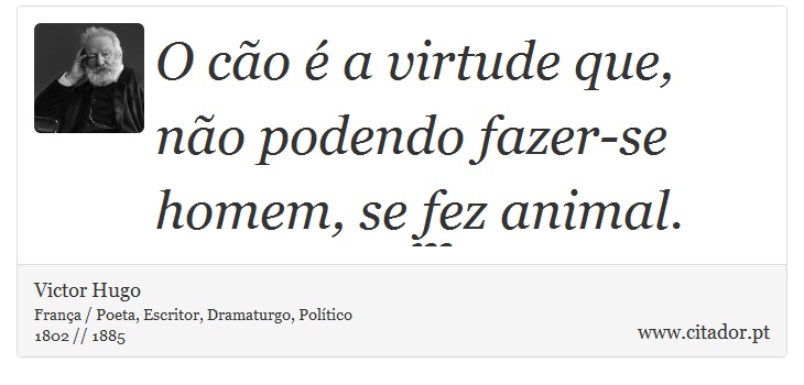 O cão é a virtude que, não podendo fazer-se homem, se fez animal. - Victor Hugo - Frases