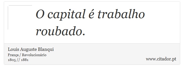 O capital é trabalho roubado. - Louis Auguste Blanqui - Frases