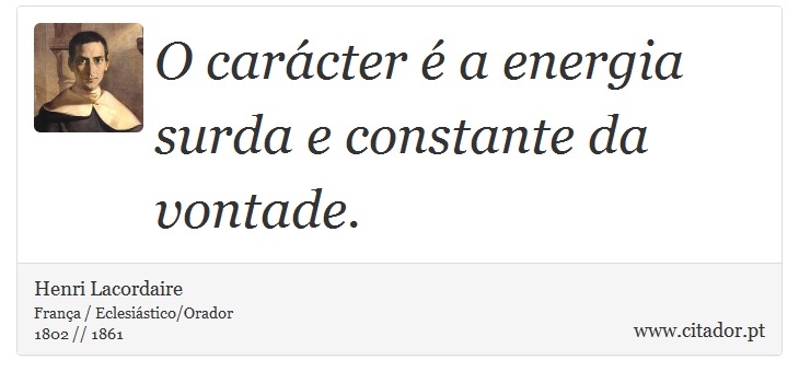 O carácter é a energia surda e constante da vontade. - Henri Lacordaire - Frases