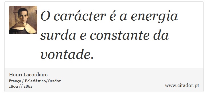 O carcter  a energia surda e constante da vontade. - Henri Lacordaire - Frases