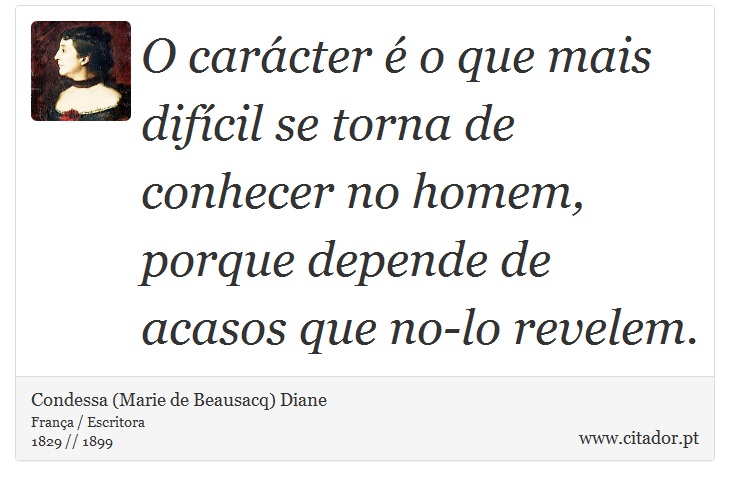 O carácter é o que mais difícil se torna de conhecer no homem, porque depende de acasos que no-lo revelem. - Condessa (Marie de Beausacq) Diane - Frases