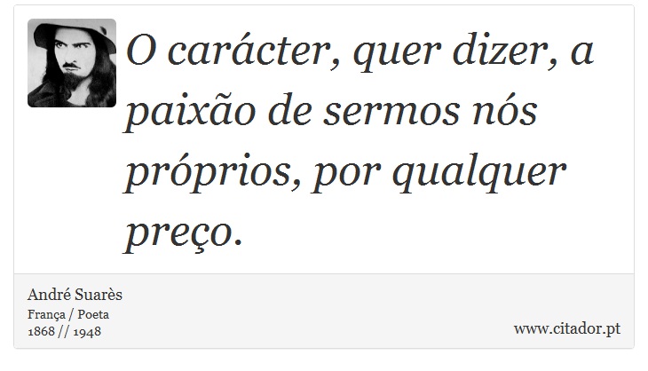 O carcter, quer dizer, a paixo de sermos ns prprios, por qualquer preo. - Andr Suars - Frases