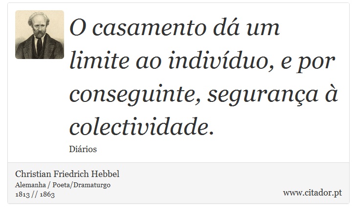 O casamento dá um limite ao indivíduo, e por conseguinte, segurança à colectividade. - Christian Friedrich Hebbel - Frases