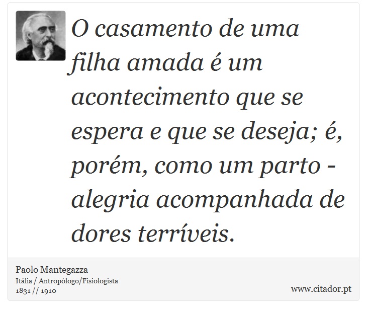 O casamento de uma filha amada é um acontecimento que se espera e que se deseja; é, porém, como um parto - alegria acompanhada de dores terríveis. - Paolo Mantegazza - Frases