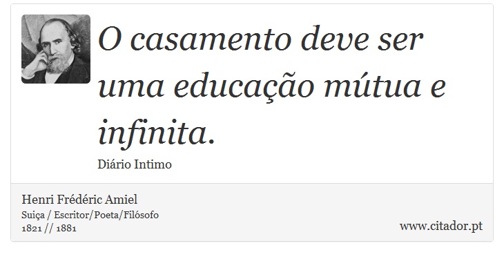 O casamento deve ser uma educação mútua e infinita. - Henri Frédéric Amiel  - Frases