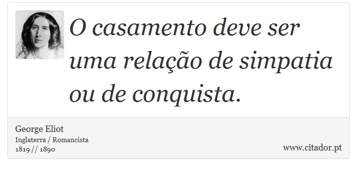 O casamento deve ser uma relação de simpatia ou de conquista. - George Eliot - Frases