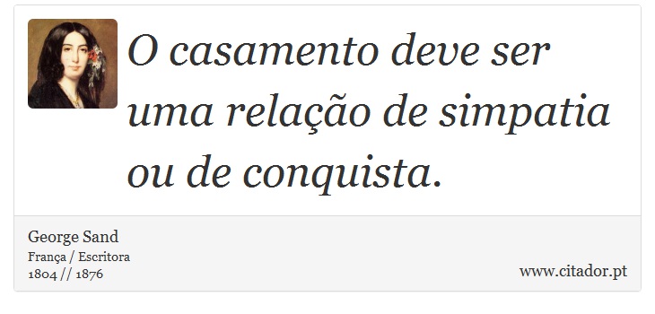 O casamento deve ser uma relação de simpatia ou de conquista. - George Sand - Frases
