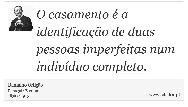 O casamento  a identificao de duas pessoas imperfeitas num indivduo completo. - Ramalho Ortigo - Frases