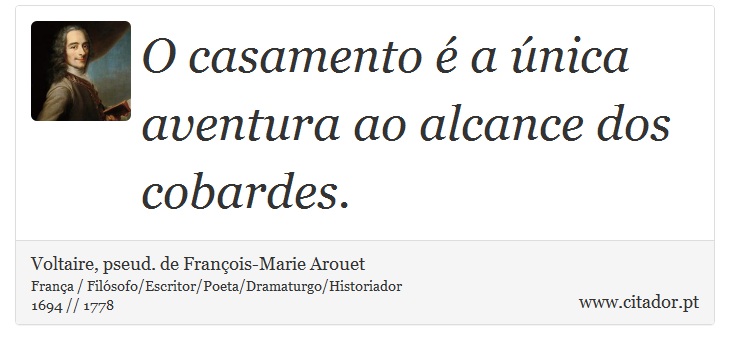 O casamento é a única aventura ao alcance dos cobardes. - Voltaire, pseud. de François-Marie Arouet - Frases