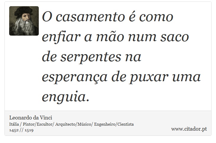 O casamento é como enfiar a mão num saco de serpentes na esperança de puxar uma enguia. - Leonardo da Vinci - Frases