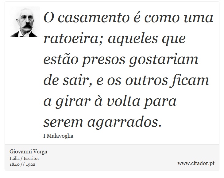 O casamento é como uma ratoeira; aqueles que estão presos gostariam de sair, e os outros ficam a girar à volta para serem agarrados. - Giovanni Verga - Frases