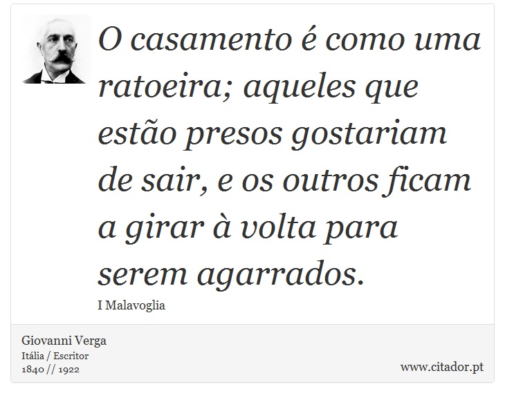 O casamento  como uma ratoeira; aqueles que esto presos gostariam de sair, e os outros ficam a girar  volta para serem agarrados. - Giovanni Verga - Frases