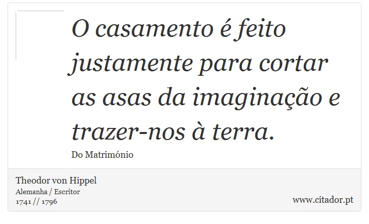 O casamento é feito justamente para cortar as asas da imaginação e trazer-nos à terra. - Theodor von Hippel - Frases