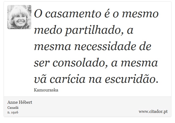 O casamento é o mesmo medo partilhado, a mesma necessidade de ser consolado, a mesma vã carícia na escuridão. - Anne Hébert - Frases