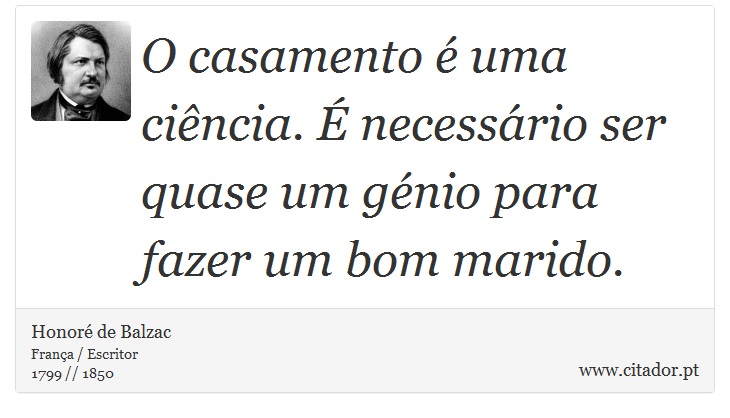 O casamento é uma ciência. É necessário ser quase um génio para fazer um bom marido. - Honoré de Balzac - Frases