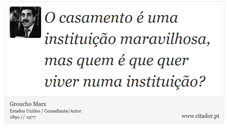 O casamento é uma instituição maravilhosa, mas quem é que quer viver numa instituição? - Groucho Marx - Frases