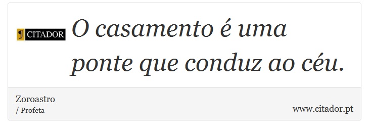 O casamento é uma ponte que conduz ao céu. - Zoroastro - Frases