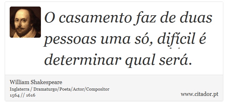 O casamento faz de duas pessoas uma só, difícil é determinar qual será. - William Shakespeare - Frases