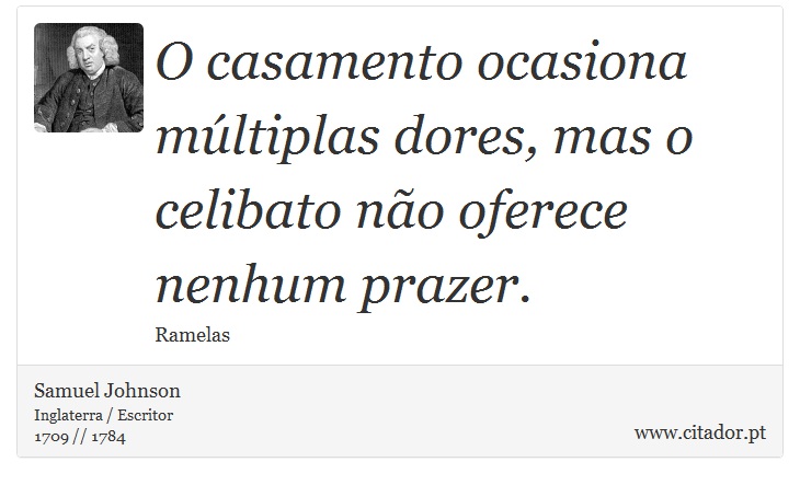 O casamento ocasiona múltiplas dores, mas o celibato não oferece nenhum prazer. - Samuel Johnson - Frases