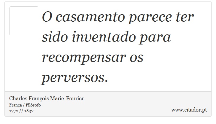 O casamento parece ter sido inventado para recompensar os perversos. - Charles François Marie-Fourier - Frases