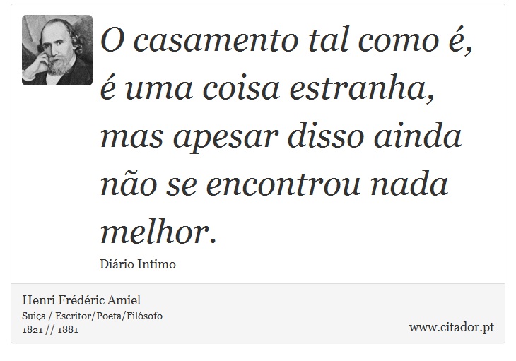 O casamento tal como é, é uma coisa estranha, mas apesar disso ainda não se encontrou nada melhor. - Henri Frédéric Amiel  - Frases
