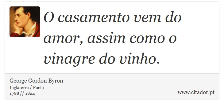 O casamento vem do amor, assim como o vinagre do vinho. - George Gordon Byron - Frases