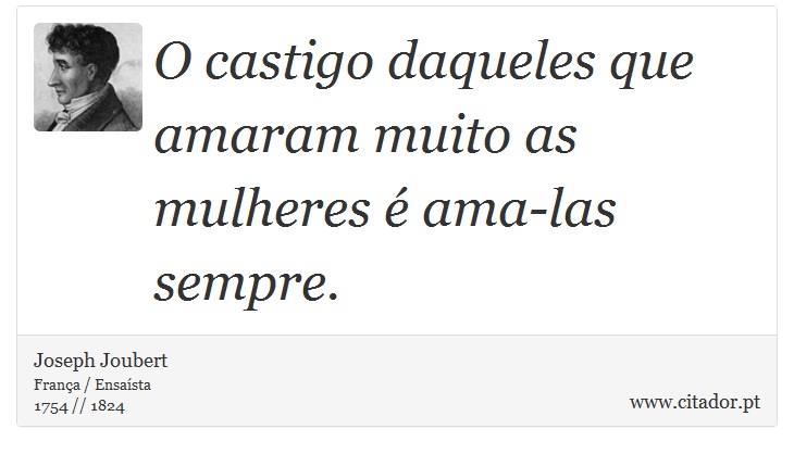 O castigo daqueles que amaram muito as mulheres é ama-las sempre. - Joseph Joubert - Frases