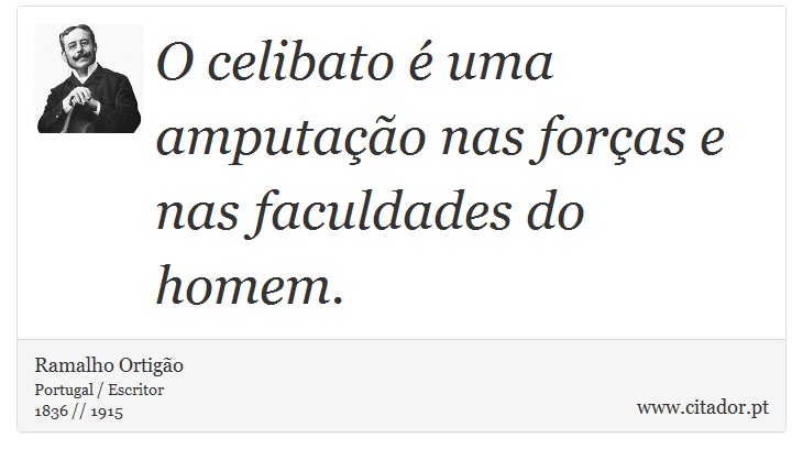O celibato é uma amputação nas forças e nas faculdades do homem. - Ramalho Ortigão - Frases