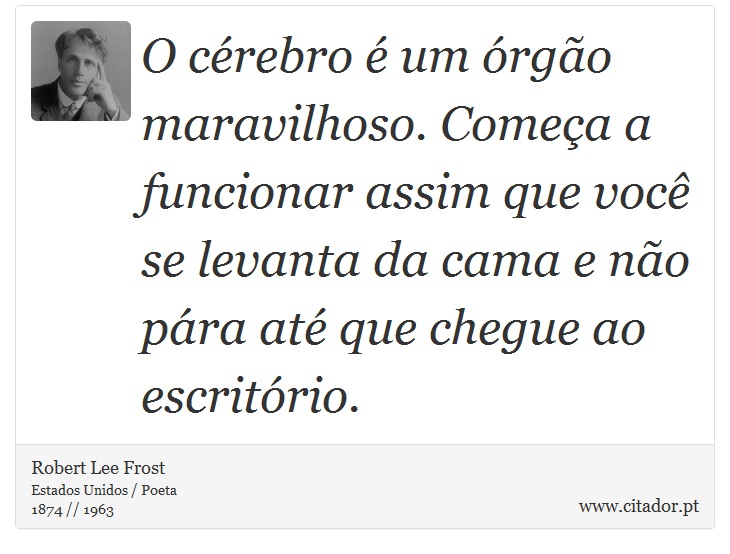 O cérebro é um órgão maravilhoso. Começa a funcionar assim que você se levanta da cama e não pára até que chegue ao escritório. - Robert Lee Frost - Frases