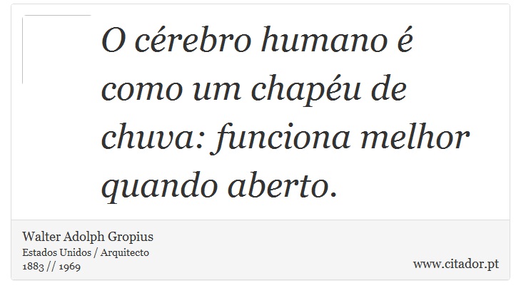 O cérebro humano é como um chapéu de chuva: funciona melhor quando aberto. - Walter Adolph Gropius - Frases