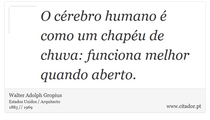 O crebro humano  como um chapu de chuva: funciona melhor quando aberto. - Walter Adolph Gropius - Frases