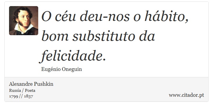 O céu deu-nos o hábito, <br />
 bom substituto da felicidade. - Alexandre Pushkin - Frases