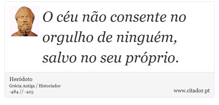 O céu não consente no orgulho de ninguém, salvo no seu próprio. - Heródoto - Frases