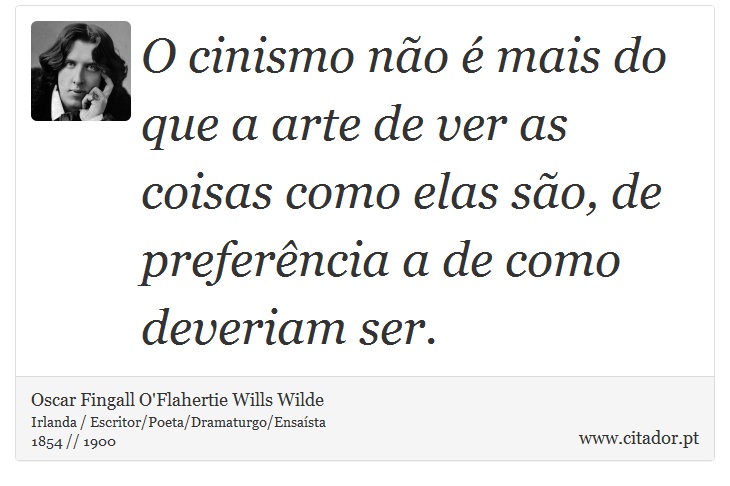 O cinismo não é mais do que a arte de ver as coisas como elas são, de preferência a de como deveriam ser. - Oscar Fingall O'Flahertie Wills Wilde - Frases