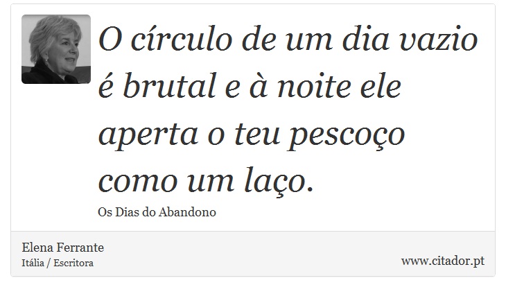 O círculo de um dia vazio é brutal e à noite ele aperta o teu pescoço como um laço. - Elena Ferrante - Frases