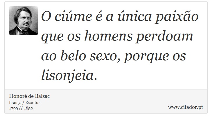 O ciúme é a única paixão que os homens perdoam ao belo sexo, porque os lisonjeia. - Honoré de Balzac - Frases
