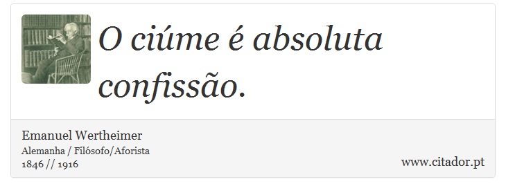 O ciúme é absoluta confissão. - Emanuel Wertheimer - Frases